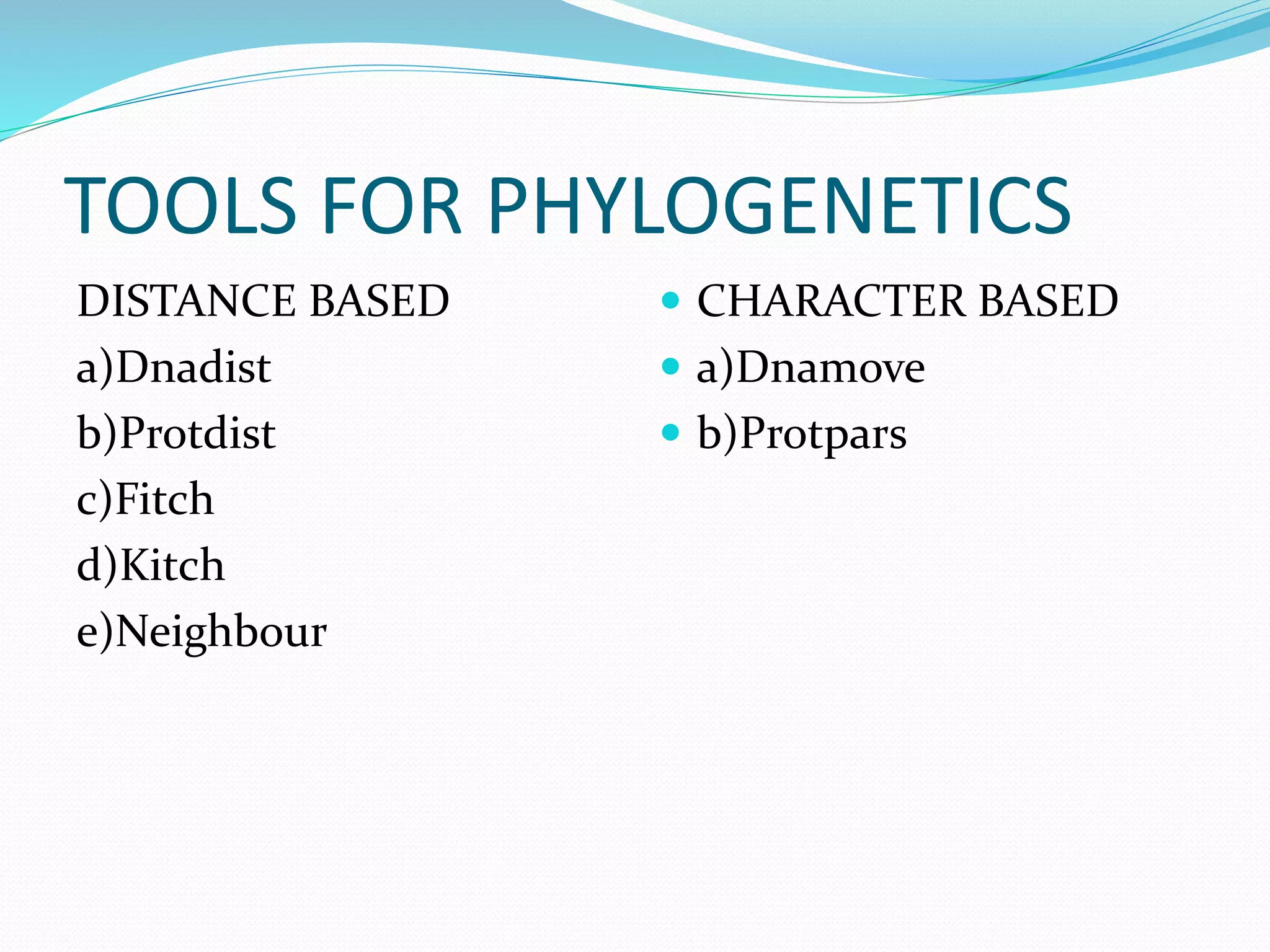 TOOLS FOR PHYLOGENETICS
DISTANCE BASED
a)Dnadist
b)Protdist
c)Fitch
d)Kitch
e)Neighbour
 CHARACTER BASED
 a)Dnamove
 b)Protpars
 