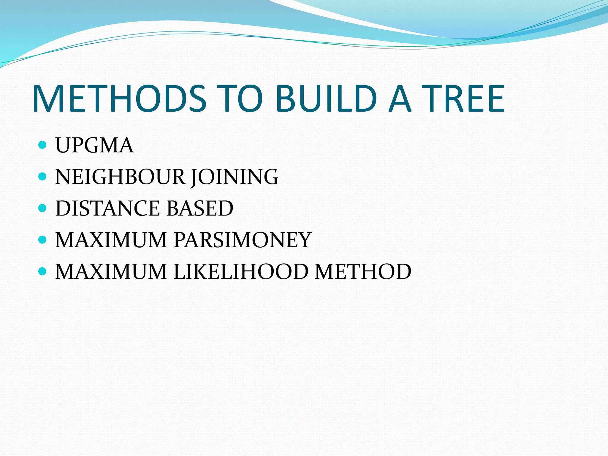 METHODS TO BUILD A TREE
 UPGMA
 NEIGHBOUR JOINING
 DISTANCE BASED
 MAXIMUM PARSIMONEY
 MAXIMUM LIKELIHOOD METHOD
 
