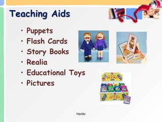 Teaching Aids
• Puppets
• Flash Cards
• Story Books
• Realia
• Educational Toys
• Pictures
Hertiki
 