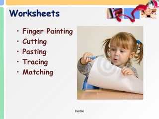 Worksheets
• Finger Painting
• Cutting
• Pasting
• Tracing
• Matching
Hertiki
 