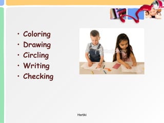 • Coloring
• Drawing
• Circling
• Writing
• Checking
Hertiki
 