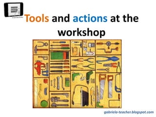 Tools and actions at the
workshop
de Tecnología
gabriela-teacher.blogspot.com
 