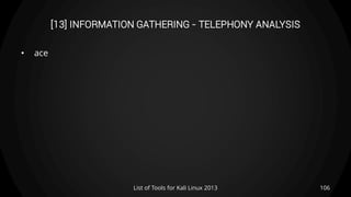 [13] INFORMATION GATHERING - TELEPHONY ANALYSIS
• ace
106List of Tools for Kali Linux 2013
 