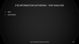 [15] INFORMATION GATHERING - VOIP ANALYSIS
• ace
• enumiax
116List of Tools for Kali Linux 2013
 