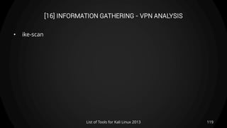 [16] INFORMATION GATHERING - VPN ANALYSIS
• ike-scan
119List of Tools for Kali Linux 2013
 
