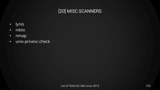 [20] MISC SCANNERS
• lynis
• nikto
• nmap
• unix-privesc-check
153List of Tools for Kali Linux 2013
 