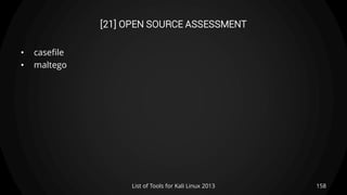[21] OPEN SOURCE ASSESSMENT
• casefile
• maltego
158List of Tools for Kali Linux 2013
 