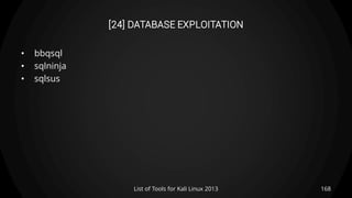 [24] DATABASE EXPLOITATION
• bbqsql
• sqlninja
• sqlsus
168List of Tools for Kali Linux 2013
 
