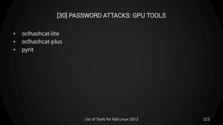 [30] PASSWORD ATTACKS: GPU TOOLS
• oclhashcat-lite
• oclhashcat-plus
• pyrit
223List of Tools for Kali Linux 2013
 
