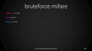 bruteforce mifare
295List of Tools for Kali Linux 2013
DESCRIPTION no info
USAGE no info
EXAMPLE no info
 