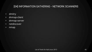 [04] INFORMATION GATHERING - NETWORK SCANNERS
• dmitry
• dnmap-client
• dnmap-server
• netdiscover
• nmap
40List of Tools for Kali Linux 2013
 