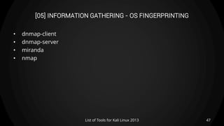 [05] INFORMATION GATHERING - OS FINGERPRINTING
• dnmap-client
• dnmap-server
• miranda
• nmap
47List of Tools for Kali Linux 2013
 