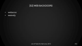 [52] WEB BACKDOORS
• webacoo
• weevely
472List of Tools for Kali Linux 2013
 