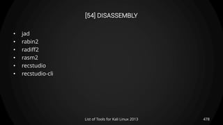 [54] DISASSEMBLY
• jad
• rabin2
• radiff2
• rasm2
• recstudio
• recstudio-cli
478List of Tools for Kali Linux 2013
 
