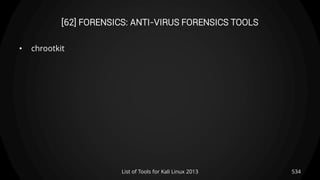[62] FORENSICS: ANTI-VIRUS FORENSICS TOOLS
• chrootkit
534List of Tools for Kali Linux 2013
 