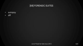 [69] FORENSIC SUITES
• autopsy
• dff
624List of Tools for Kali Linux 2013
 