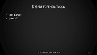 [72] PDF FORENSIC TOOLS
• pdf-parser
• peepdf
631List of Tools for Kali Linux 2013
 