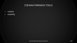 [73] RAM FORENSIOC TOOLS
• volafox
• volatility
634List of Tools for Kali Linux 2013
 