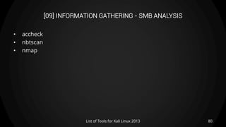 [09] INFORMATION GATHERING - SMB ANALYSIS
• accheck
• nbtscan
• nmap
80List of Tools for Kali Linux 2013
 