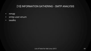 [10] INFORMATION GATHERING - SMTP ANALYSIS
• nmap
• smtp-user-enum
• swalks
84List of Tools for Kali Linux 2013
 