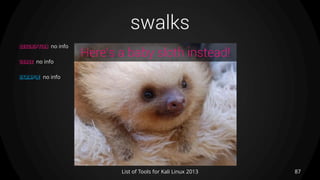 swalks
87List of Tools for Kali Linux 2013
DESCRIPTION no info
USAGE no info
EXAMPLE no info
Here’s a baby sloth instead!
 