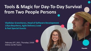 Tools & Magic for Day-To-Day Survival
from Two People Persons
February 25th, 2021, Thursday | 19:00
Online via MS Teams
Vladislav Grancharov, Head of Software Development
Liliya Boycheva, Agile Delivery Lead
& feat Special Guests
 