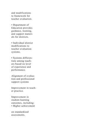 and modifications
to framework for
teacher evaluation.
• Department of
Education provides
guidance, training,
and support materi-
als for districts.
• Individual district
modifications to
teacher evaluation
systems.
• Systems differen­
tiate among teach-
ers based on level
of experience and
performance.
Alignment of evalua-
tion and professional
support systems
Improvement in teach-
er practice.
Improvement in
student-learning
outcomes, including:
• Higher achievement
on standardized
assessments.
 