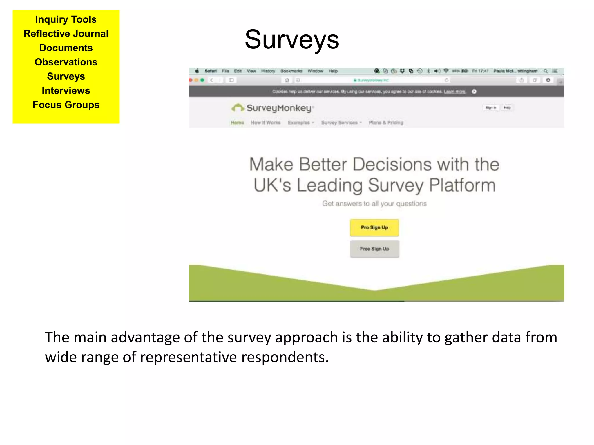 Surveys
news.bbc.co.uk
The main advantage of the survey approach is the ability to gather data from
wide range of representative respondents.
Inquiry Tools
Reflective Journal
Documents
Observations
Surveys
Interviews
Focus Groups
 
