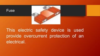 Fuse
This electric safety device is used
provide overcurrent protection of an
electrical.
 