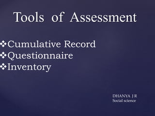 Tools of Assessment
Cumulative Record
Questionnaire
Inventory
DHANYA J R
Social science
 