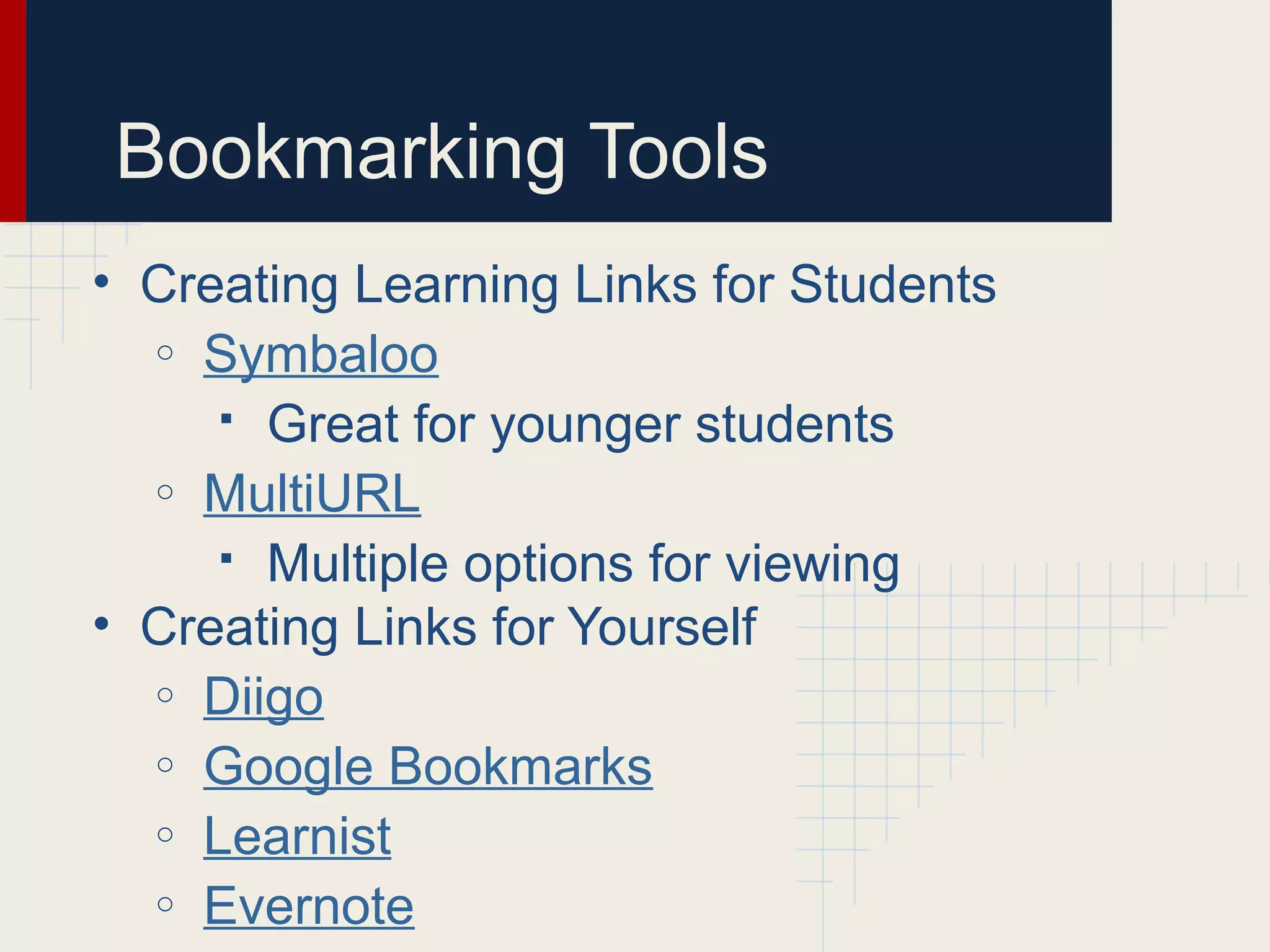 Bookmarking Tools
• Creating Learning Links for Students
o Symbaloo
 Great for younger students
o MultiURL
 Multiple options for viewing
• Creating Links for Yourself
o Diigo
o Google Bookmarks
o Learnist
o Evernote
 