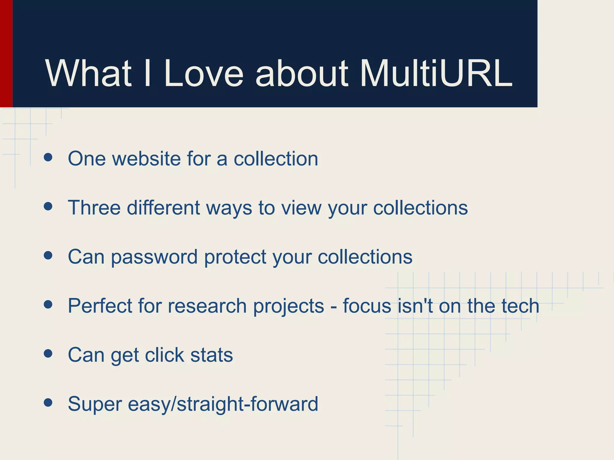 What I Love about MultiURL
• One website for a collection
• Three different ways to view your collections
• Can password protect your collections
• Perfect for research projects - focus isn't on the tech
• Can get click stats
• Super easy/straight-forward
 