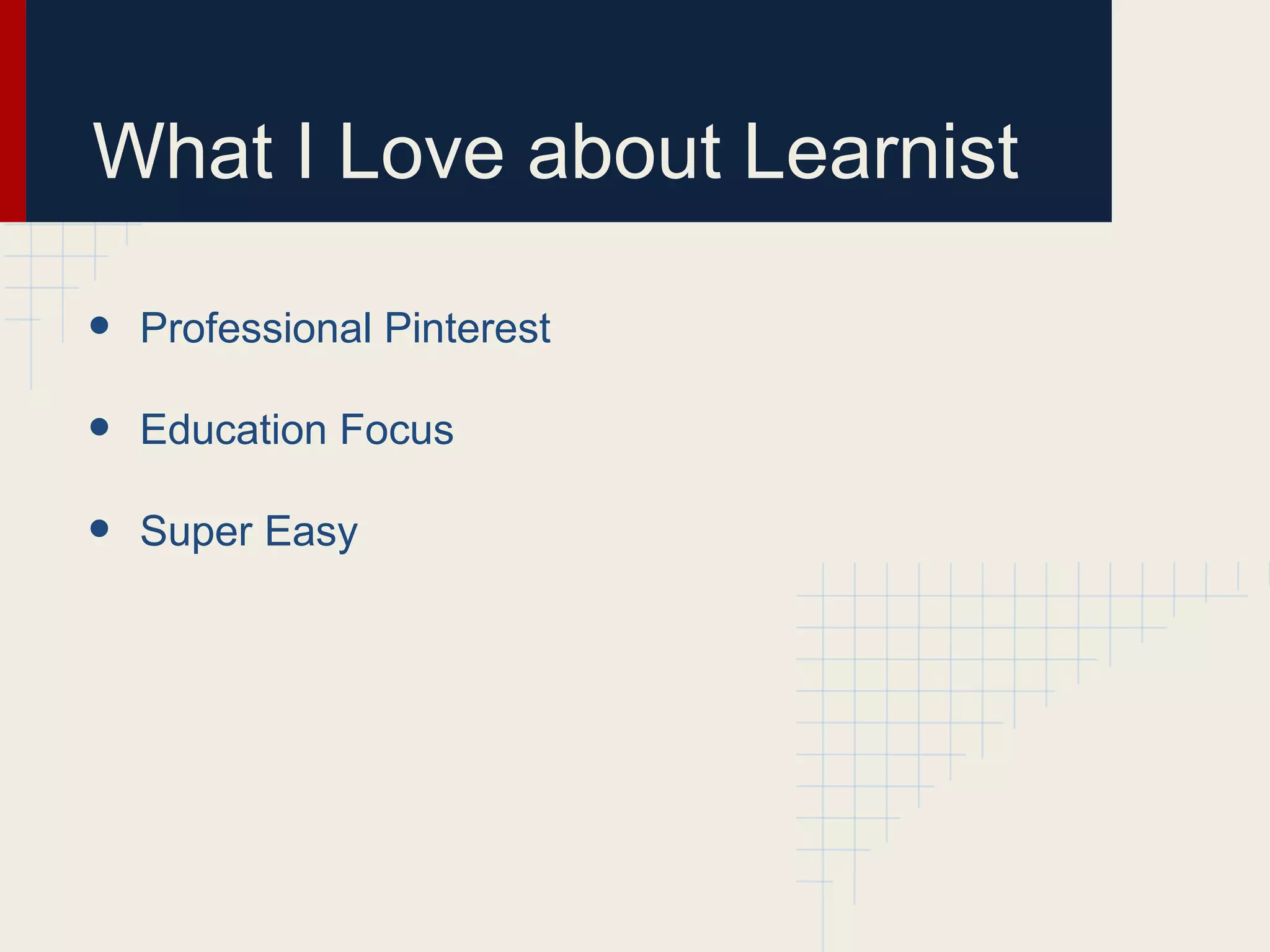 What I Love about Learnist
• Professional Pinterest
• Education Focus
• Super Easy
 
