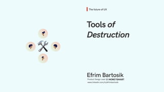 The future of UX
Tools of
Destruction
Product Design Lead @
Efrim Bartosik
www.linkedin.com/in/efrimbartosik
🛠
 