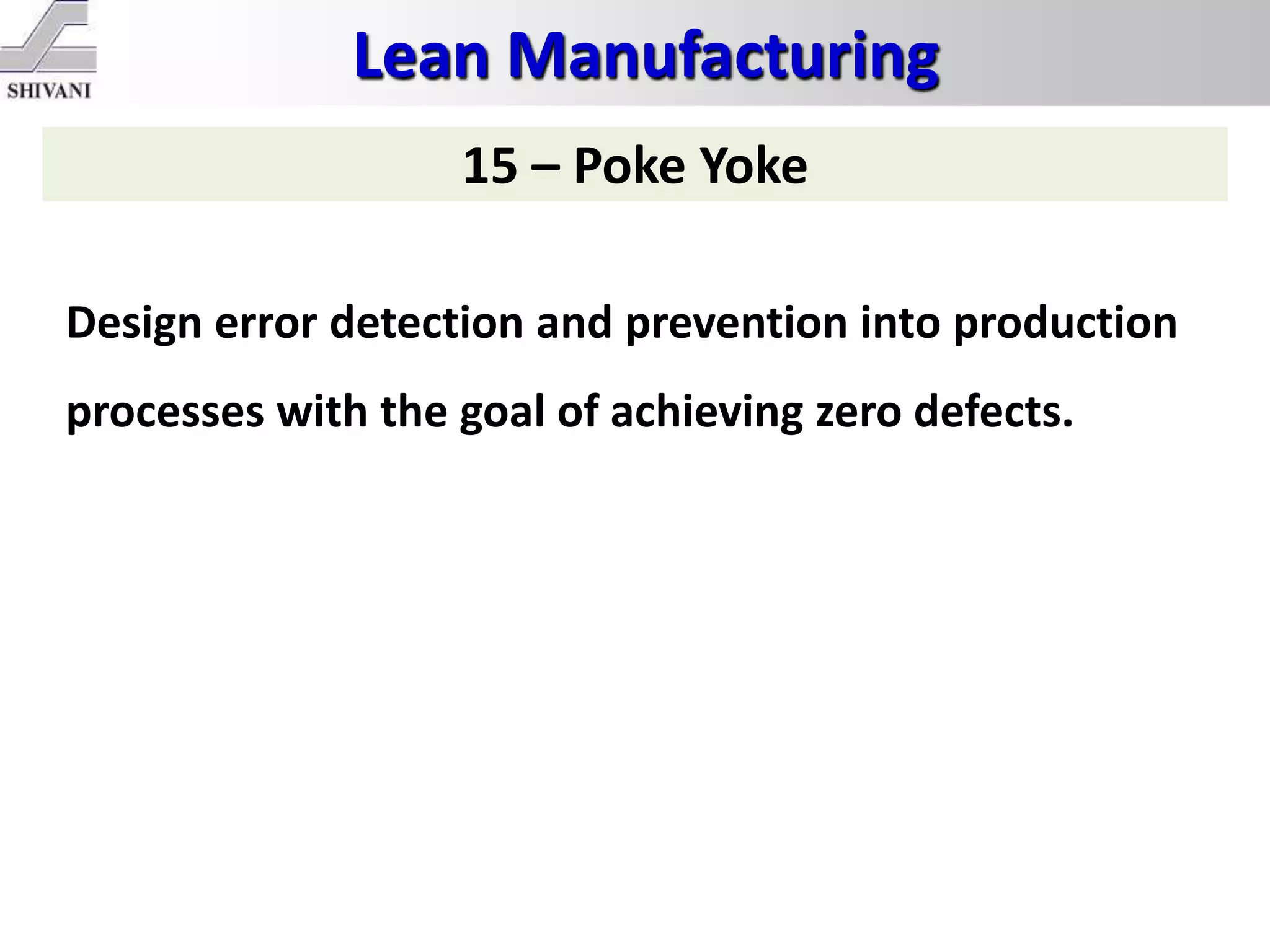 Lean Manufacturing
15 – Poke Yoke
Design error detection and prevention into production
processes with the goal of achieving zero defects.
 