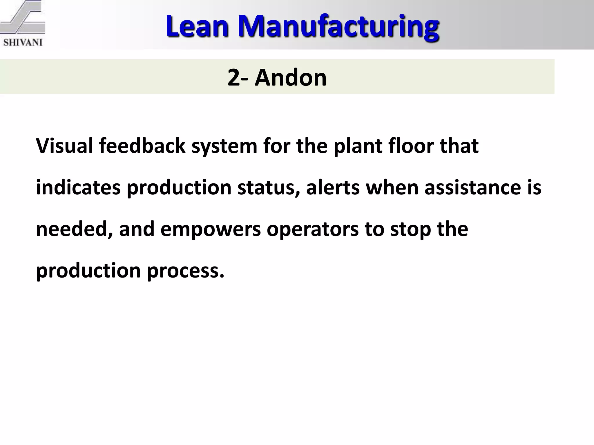 Lean Manufacturing
2- Andon
Visual feedback system for the plant floor that
indicates production status, alerts when assistance is
needed, and empowers operators to stop the
production process.
 