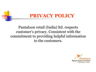                    PRIVACYPOLICYPantaloon retail (India) ltd. respects customer’s privacy. Consistent with the commitment to providing helpful information to the customers.