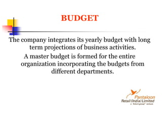 BUDGETThe company integrates its yearly budget with long term projections of business activities.A master budget is formed for the entire organization incorporating the budgets from different departments.