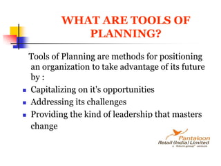 WHAT ARE TOOLS OF PLANNING?   Tools of Planning are methods for positioning an organization to take advantage of its future by :Capitalizing on it's opportunities Addressing its challenges Providing the kind of leadership that masters change