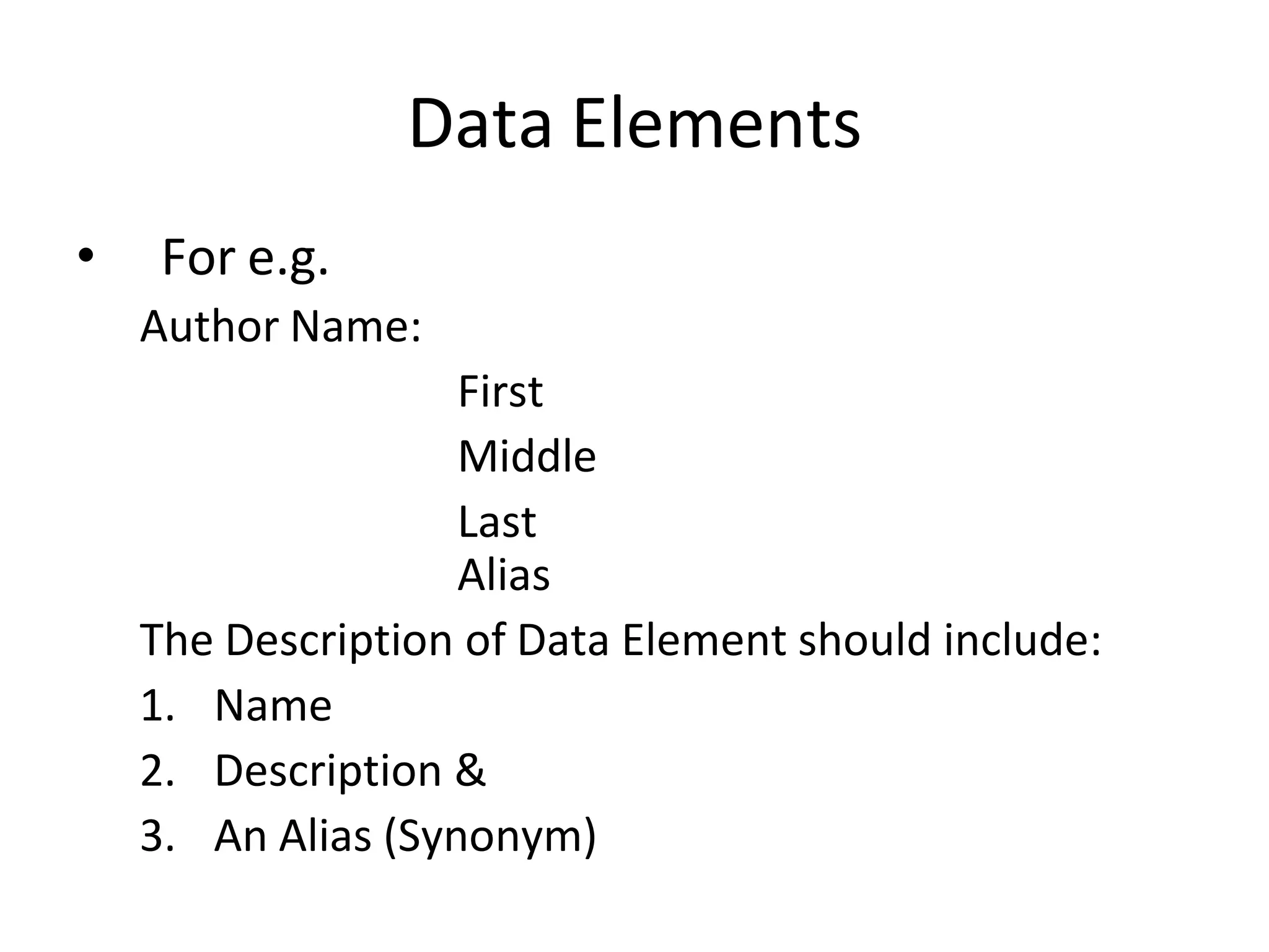 • For e.g.
Data Elements
Author Name:
First
Middle
Last
Alias
The Description of Data Element should include:
1. Name
2. Description &
3. An Alias (Synonym)
 