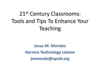 21st Century Classrooms: Tools and Tips To Enhance Your Teaching Jesus M. Morales Herrera Technology Liaison jmmorale@epsid.org 