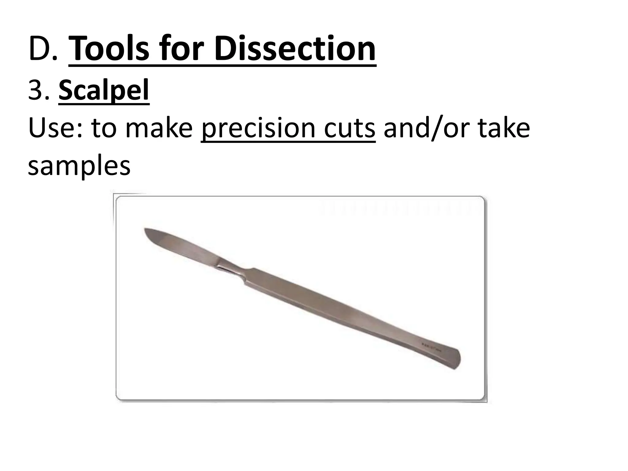 D. Tools for Dissection
3. Scalpel
Use: to make precision cuts and/or take
samples
 