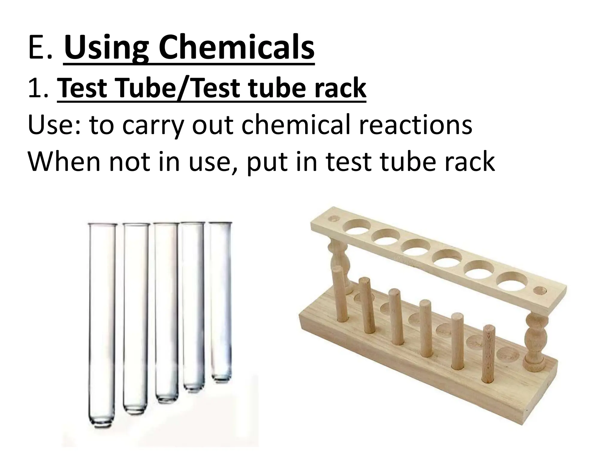 E. Using Chemicals
1. Test Tube/Test tube rack
Use: to carry out chemical reactions
When not in use, put in test tube rack
 