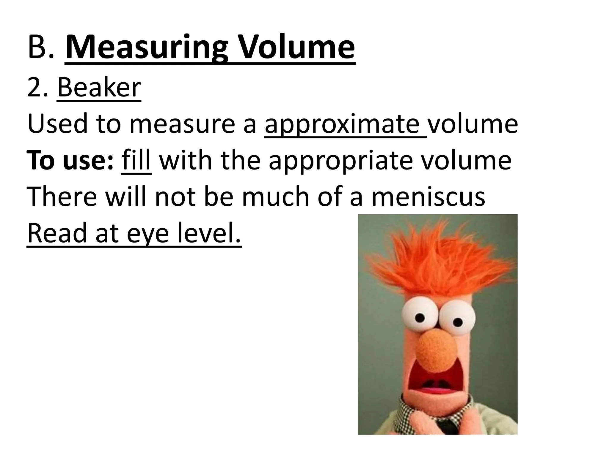 B. Measuring Volume
2. Beaker
Used to measure a approximate volume
To use: fill with the appropriate volume
There will not be much of a meniscus
Read at eye level.
 