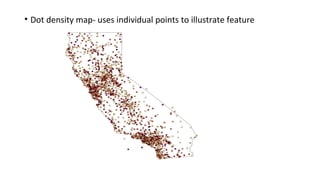 • Dot density map- uses individual points to illustrate feature
 