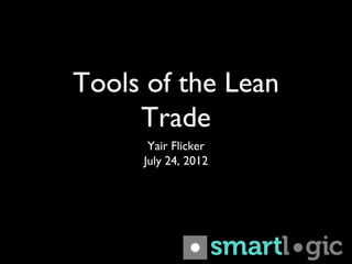 Tools of the Lean
     Trade
      Yair Flicker
     July 24, 2012
 