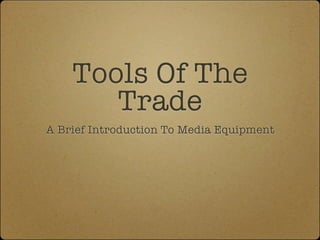 Tools Of The
       Trade
A Brief Introduction To Media Equipment
 