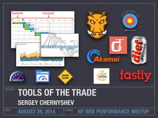 TOOLS OF THE TRADE 
SERGEY CHERNYSHEV 
NY WEB PERFORMANCE MEETUP 
PROJECT 
DATE AUGUST 28, 2014 CLIENT 
 