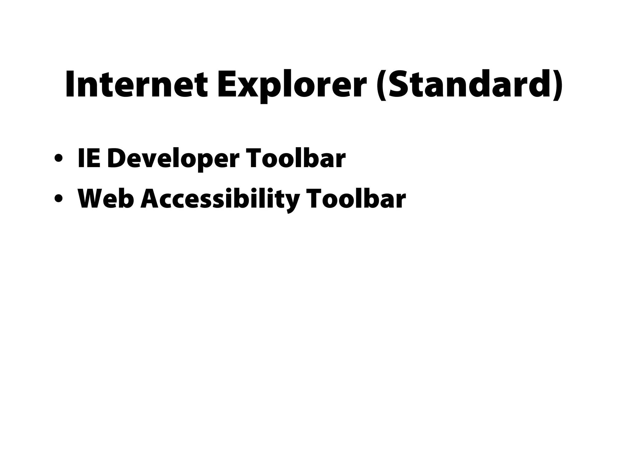 Internet Explorer (Standard)
• IE Developer Toolbar
• Web Accessibility Toolbar
 