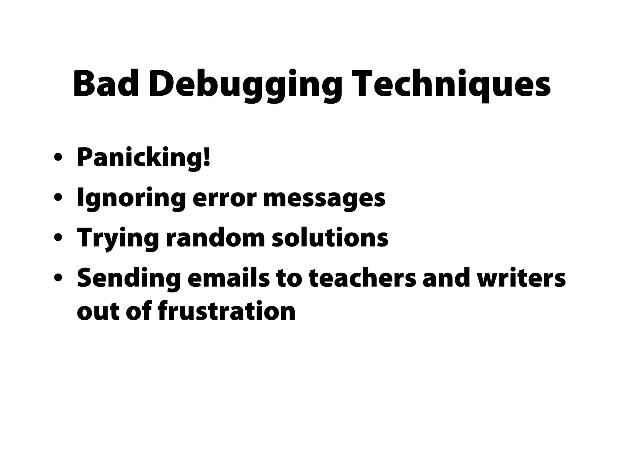 Bad Debugging Techniques
• Panicking!
• Ignoring error messages
• Trying random solutions
• Sending emails to teachers and writers
out of frustration
 